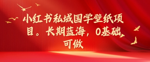 小红书私域国学壁纸项目，长期蓝海，0基础可做【揭秘】-归鹤副业商城