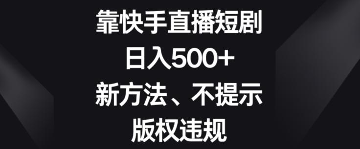 靠快手直播短剧，日入500+，新方法、不提示版权违规-归鹤副业商城