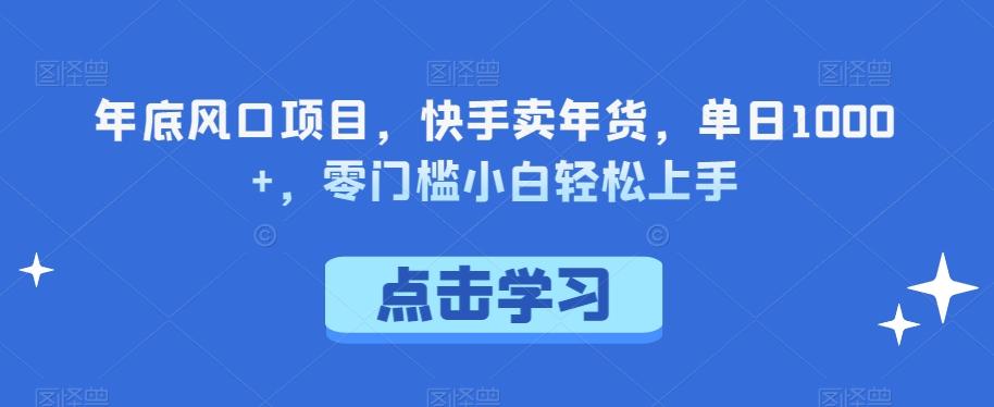 年底风口项目，快手卖年货，单日1000+，零门槛小白轻松上手-归鹤副业商城