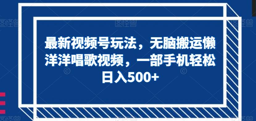 最新视频号玩法，无脑搬运懒洋洋唱歌视频，一部手机轻松日入500+【揭秘】-归鹤副业商城