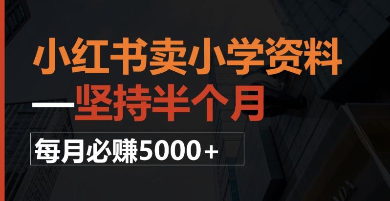 小红书卖小学资料，一坚持半个月，每月必赚5000+-归鹤副业商城