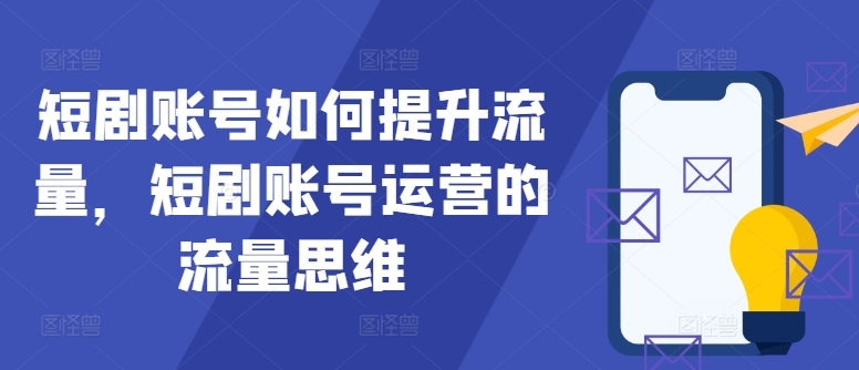 短剧账号如何提升流量，短剧账号运营的流量思维-归鹤副业商城