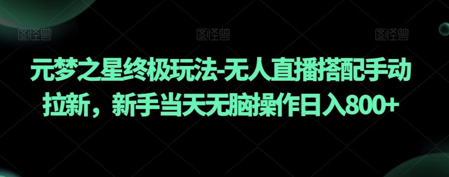 元梦之星终极玩法-无人直播搭配手动拉新，新手当天无脑操作日入800+【揭秘】-归鹤副业商城