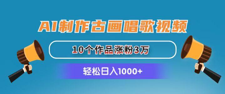 AI制作古画唱歌视频，10个作品涨粉3万，日入1000+-归鹤副业商城