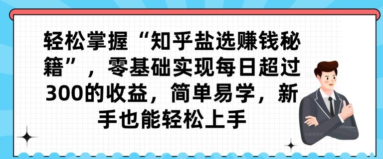 轻松掌握“知乎盐选赚钱秘籍”，零基础实现每日超过300的收益，简单易学，新手也能轻松上手-归鹤副业商城