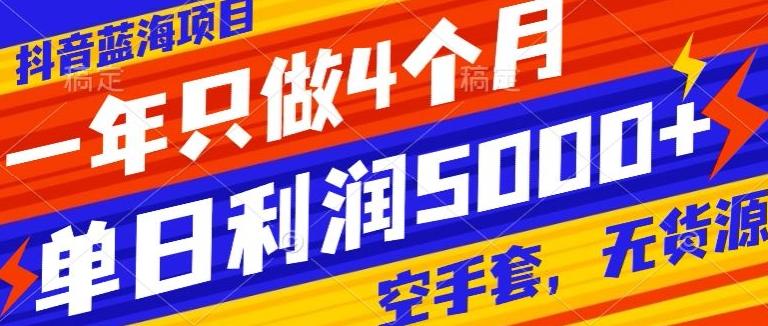 抖音蓝海项目，一年只做4个月，空手套，无货源，单日利润5000+-归鹤副业商城