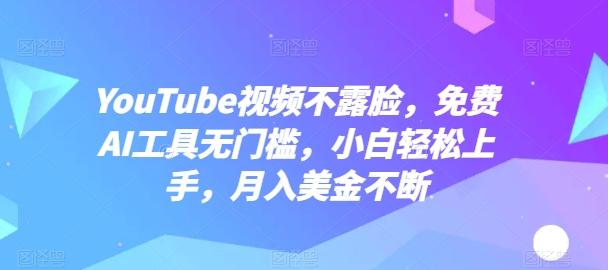 YouTube视频不露脸，免费AI工具无门槛，小白轻松上手，月入美金不断【揭秘】-归鹤副业商城