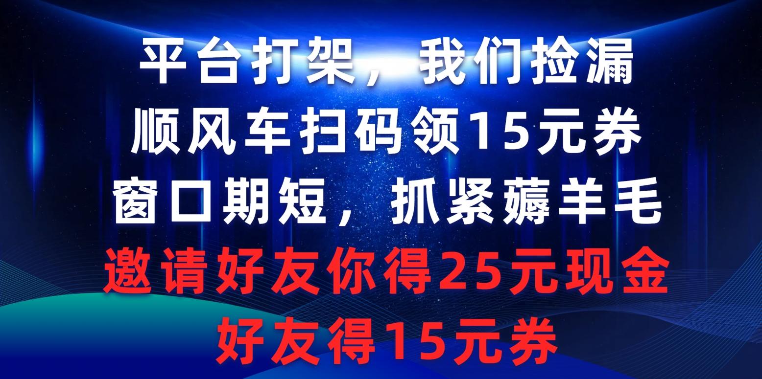 (9316期)平台打架我们捡漏，顺风车扫码领15元券，窗口期短抓紧薅羊毛，邀请好友…-归鹤副业商城