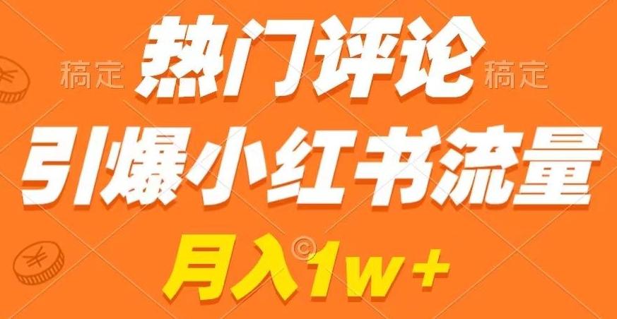 热门评论引爆小红书流量，作品制作简单，商单接到手软【揭秘】-归鹤副业商城