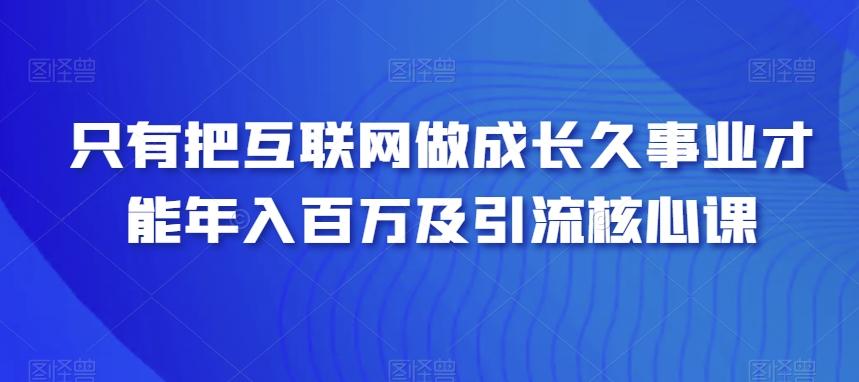 只有把互联网做成长久事业才能年入百万及引流核心课-归鹤副业商城