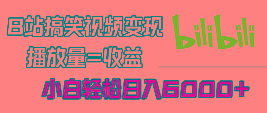 B站搞笑视频变现，播放量=收益，小白轻松日入6000+-网创资源