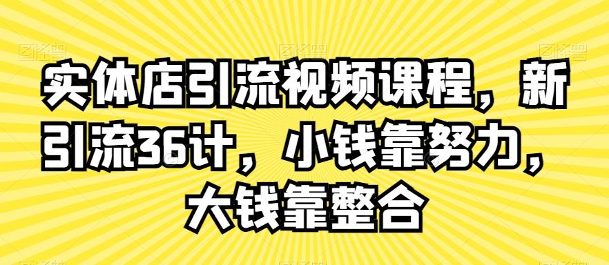 实体店引流视频课程，新引流36计，小钱靠努力，大钱靠整合-归鹤副业商城