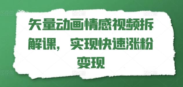 矢量动画情感视频拆解课，实现快速涨粉变现-归鹤副业商城