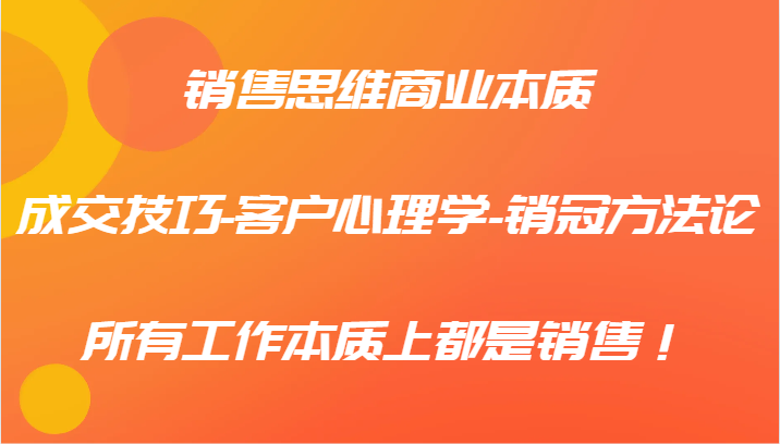 销售思维商业本质-成交技巧-客户心理学-销冠方法论，所有工作本质上都是销售！-归鹤副业商城