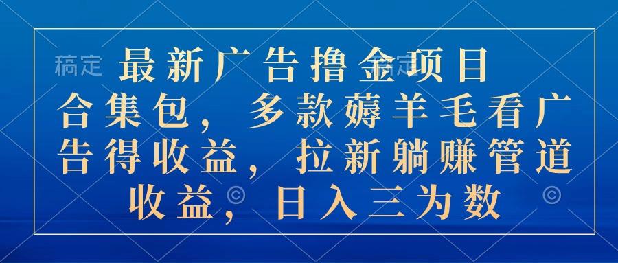 最新广告撸金项目合集包，多款薅羊毛看广告收益 拉新管道收益，日入三为数-归鹤副业商城