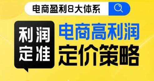 8大体系利润篇·利润定准电商高利润定价策略线上课-归鹤副业商城