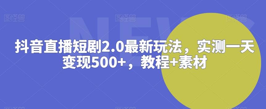 抖音直播短剧2.0最新玩法，实测一天变现500+，教程+素材【揭秘】-归鹤副业商城