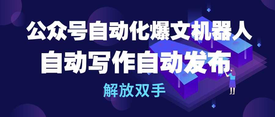 (10069期)公众号流量主自动化爆文机器人，自动写作自动发布，解放双手-归鹤副业商城