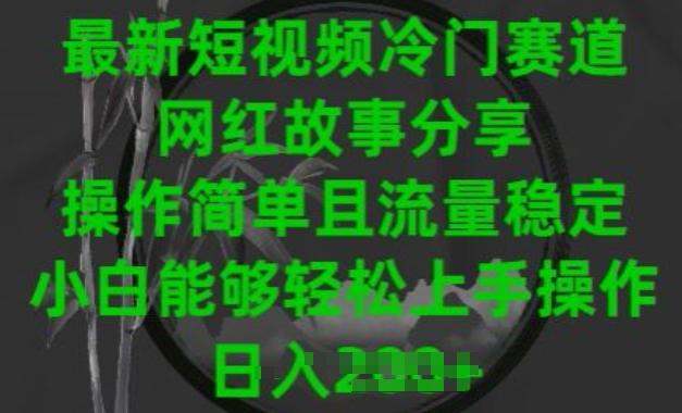 最新短视频冷门赛道，网红故事分享，操作简单且流量稳定，小白能够轻松上手操作【揭秘】-归鹤副业商城