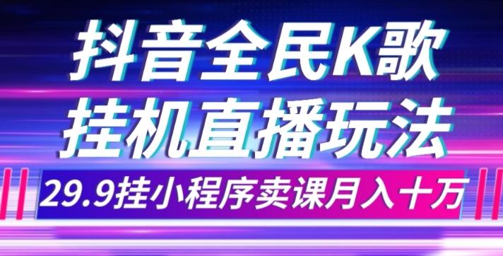 抖音全民K歌直播不露脸玩法，29.9挂小程序卖课月入10万-归鹤副业商城