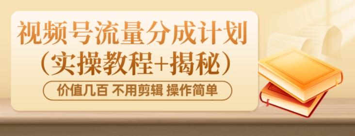 价值几百上千不用剪辑简单操作视频号流量分成计划（实操教程+揭秘）-归鹤副业商城