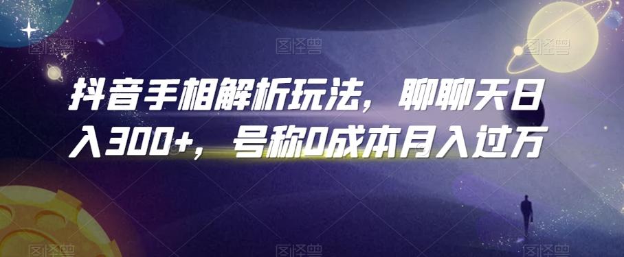 抖音手相解析玩法，聊聊天日入300+，号称0成本月入过万【揭秘】-归鹤副业商城