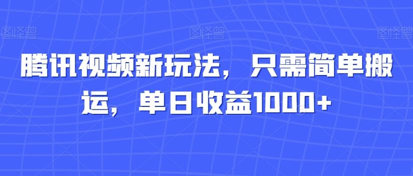 腾讯视频新玩法，只需简单搬运，单日收益1000+-归鹤副业商城