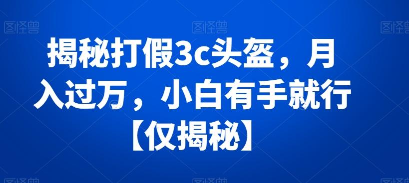 揭秘打假3c头盔，月入过万，小白有手就行【仅揭秘】-归鹤副业商城