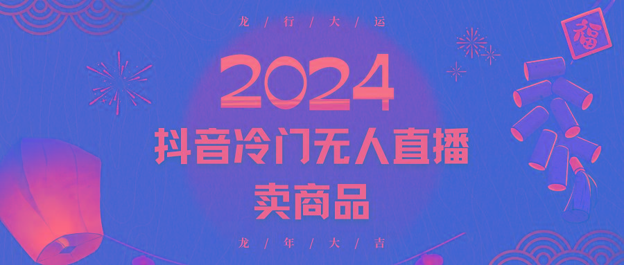 2024抖音冷门电商无人直播，流量大，转换高，日入2000+小白轻松上手-网创资源