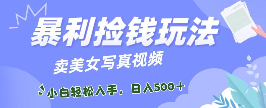 暴利捡钱玩法，卖美女写真视频，100%原创视频，小白轻松上手，单日收益500+-归鹤副业商城