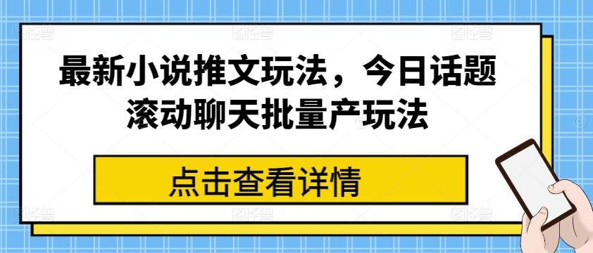 最新小说推文玩法，今日话题滚动聊天批量产玩法-归鹤副业商城