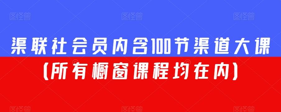 渠联社会员内含100节渠道大课（所有橱窗课程均在内）-归鹤副业商城