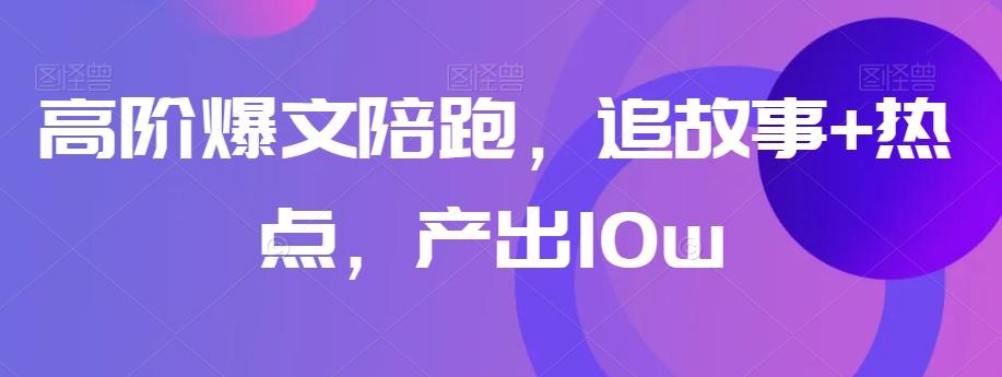 高阶爆文陪跑，追故事+热点，产出10w+-归鹤副业商城