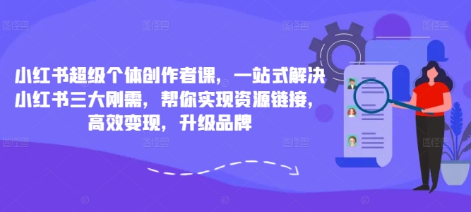 小红书超级个体创作者课，一站式解决小红书三大刚需，帮你实现资源链接，高效变现，升级品牌-归鹤副业商城