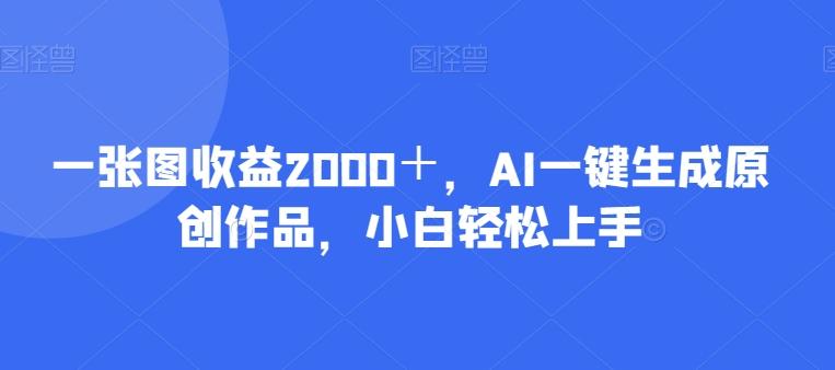 一张图收益2000＋，AI一键生成原创作品，小白轻松上手-归鹤副业商城