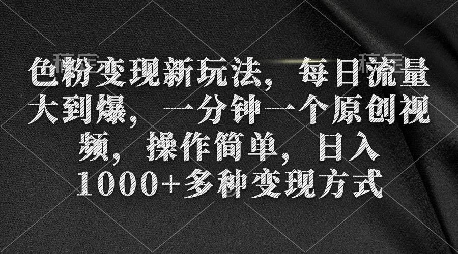 (9282期)色粉变现新玩法，每日流量大到爆，一分钟一个原创视频，操作简单，日入1…-归鹤副业商城