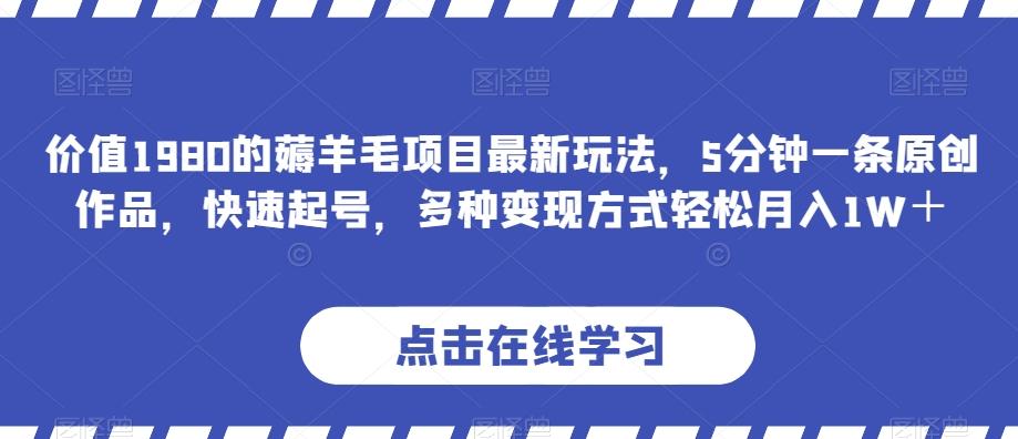 价值1980的薅羊毛项目最新玩法，5分钟一条原创作品，快速起号，多种变现方式轻松月入1W＋【揭秘】-归鹤副业商城