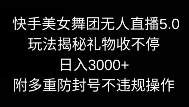 快手美女舞团无人直播5.0玩法，礼物收不停，日入3000+，内附多重防封号不违规操作【揭秘】-归鹤副业商城