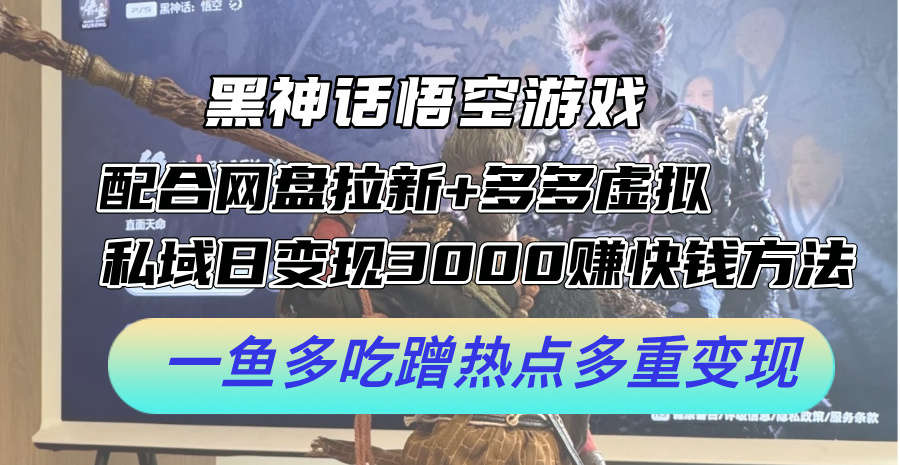 黑神话悟空游戏配合网盘拉新+多多虚拟+私域日变现3k+赚快钱方法，一鱼多吃蹭热点多重变现【揭秘】-归鹤副业商城