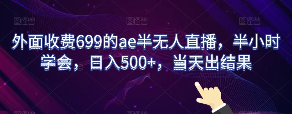 外面收费699的ae半无人直播，半小时学会，日入500+，当天出结果【揭秘】-归鹤副业商城