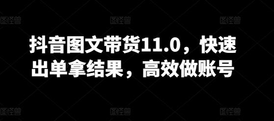 抖音图文带货11.0，快速出单拿结果，高效做账号-归鹤副业商城