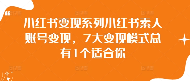 小红书变现系列小红书素人账号变现，7大变现模式总有1个适合你-归鹤副业商城