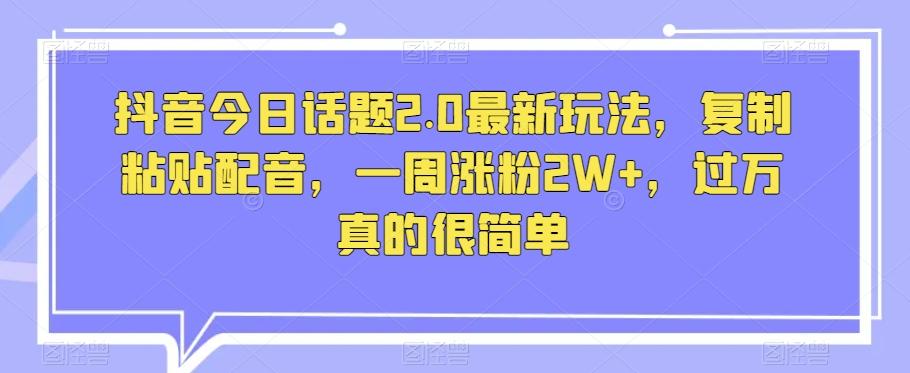 抖音今日话题2.0最新玩法，复制粘贴配音，一周涨粉2W+，过万真的很简单-归鹤副业商城