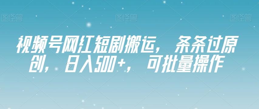 视频号网红短剧搬运，条条过原创，日入500+，可批量操作【揭秘】-归鹤副业商城