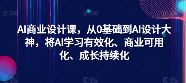 AI商业设计课，从0基础到AI设计大神，将AI学习有效化、商业可用化、成长持续化-归鹤副业商城