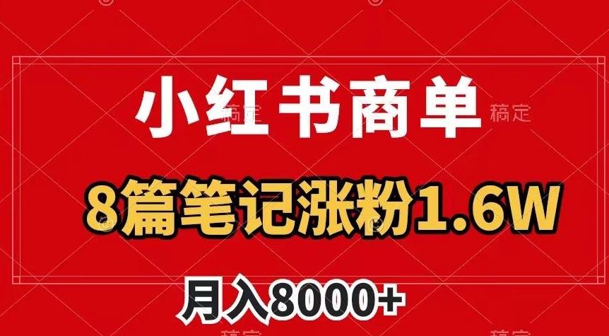 小红书商单最新玩法，8篇笔记涨粉1.6w，作品制作简单，月入8000+【揭秘】-归鹤副业商城