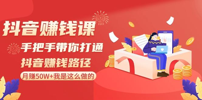 抖音赚钱课：手把手带你打通抖音赚钱路径，月赚50W+我是这么做的！-归鹤副业商城