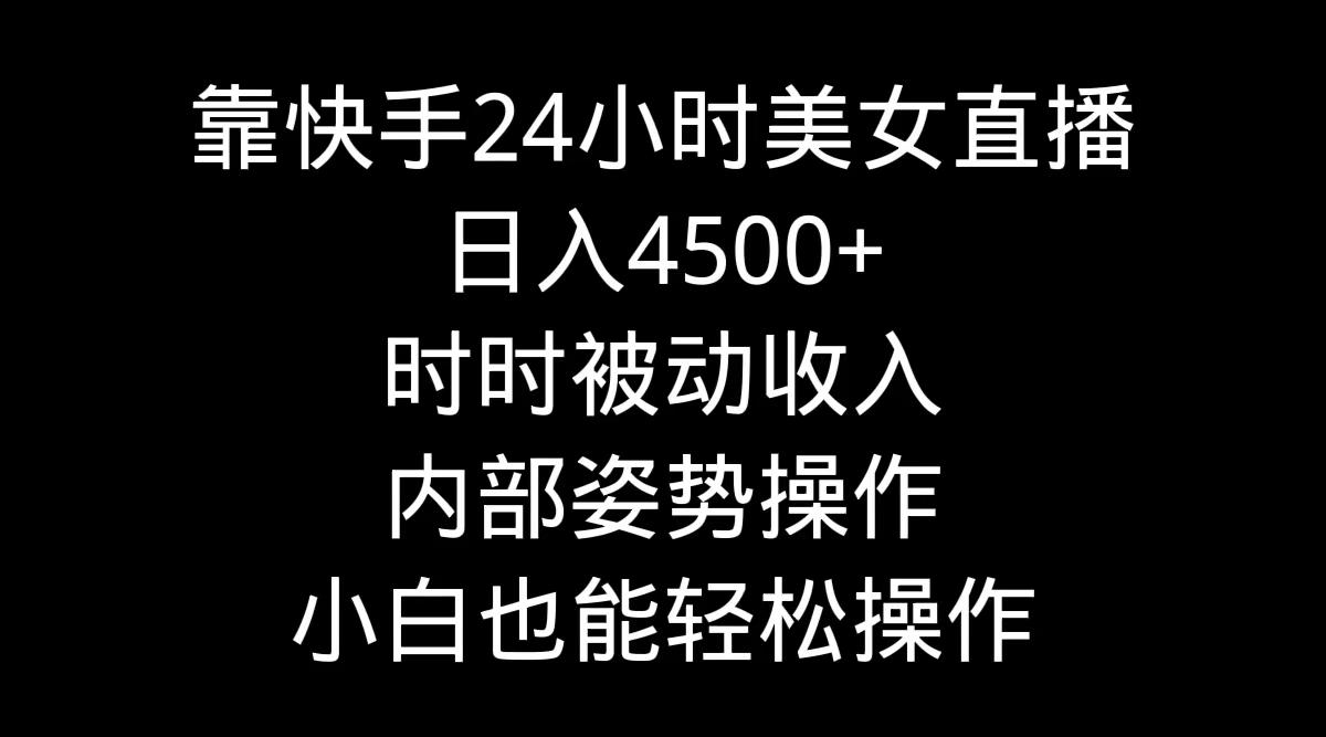 靠快手美女24小时直播，日入4500+，时时被动收入，内部姿势操作，小白也…-归鹤副业商城