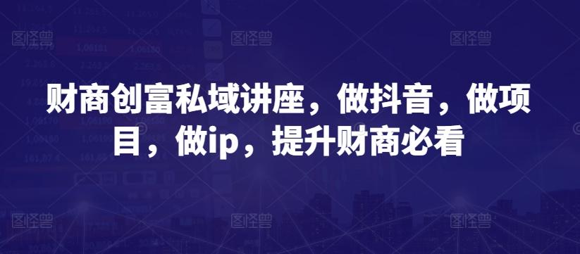 财商创富私域讲座，做抖音，做项目，做ip，提升财商必看-归鹤副业商城