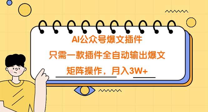 (9248期)AI公众号爆文插件，只需一款插件全自动输出爆文，矩阵操作，月入3W+-归鹤副业商城